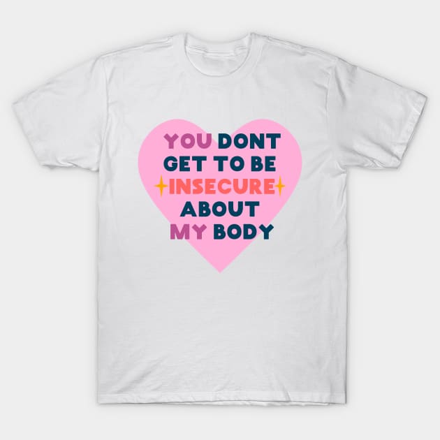 You don't get to be insecure about my body T-Shirt by SuchPrettyWow